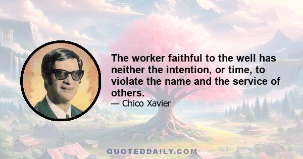 The worker faithful to the well has neither the intention, or time, to violate the name and the service of others.