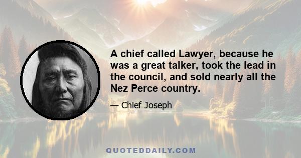 A chief called Lawyer, because he was a great talker, took the lead in the council, and sold nearly all the Nez Perce country.