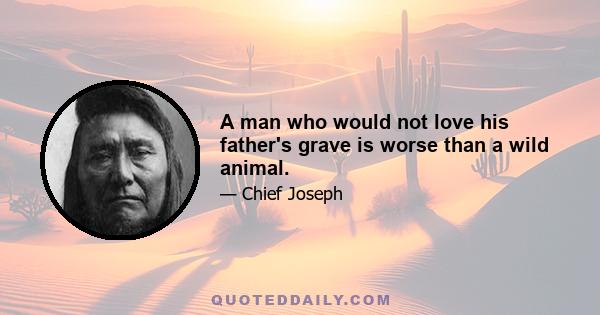 A man who would not love his father's grave is worse than a wild animal.