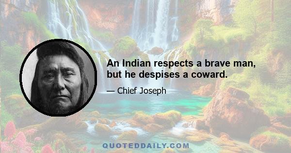 An Indian respects a brave man, but he despises a coward.