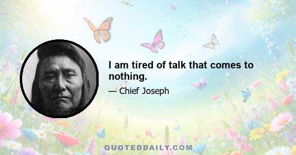 I am tired of talk that comes to nothing.