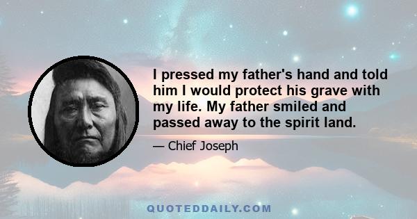 I pressed my father's hand and told him I would protect his grave with my life. My father smiled and passed away to the spirit land.