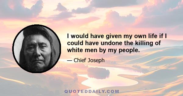 I would have given my own life if I could have undone the killing of white men by my people.