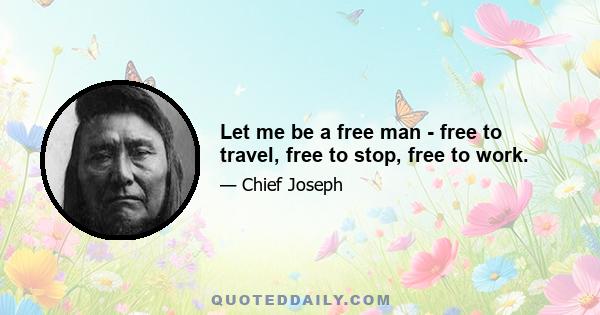 Let me be a free man - free to travel, free to stop, free to work.