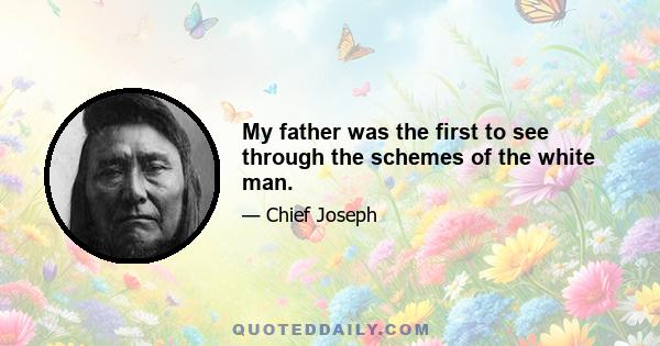 My father was the first to see through the schemes of the white man.