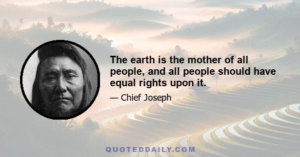 The earth is the mother of all people, and all people should have equal rights upon it.