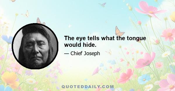 The eye tells what the tongue would hide.