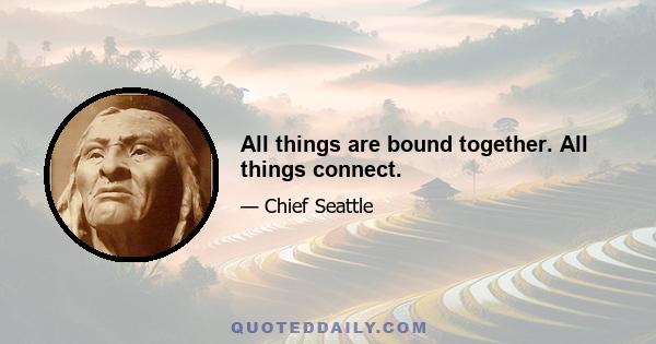 All things are bound together. All things connect.