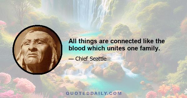 All things are connected like the blood which unites one family.