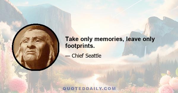 Take only memories, leave only footprints.