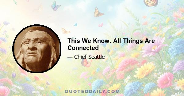 This We Know. All Things Are Connected