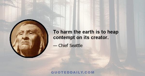 To harm the earth is to heap contempt on its creator.