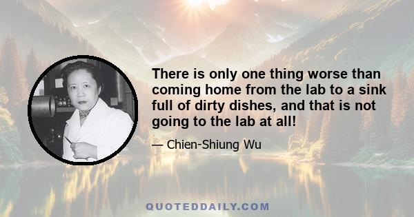 There is only one thing worse than coming home from the lab to a sink full of dirty dishes, and that is not going to the lab at all!