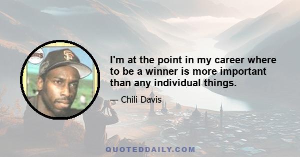 I'm at the point in my career where to be a winner is more important than any individual things.