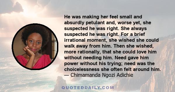 He was making her feel small and absurdly petulant and, worse yet, she suspected he was right. She always suspected he was right. For a brief irrational moment, she wished she could walk away from him. Then she wished,