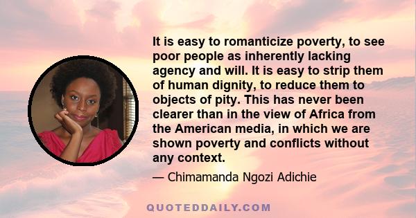 It is easy to romanticize poverty, to see poor people as inherently lacking agency and will. It is easy to strip them of human dignity, to reduce them to objects of pity. This has never been clearer than in the view of