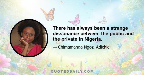 There has always been a strange dissonance between the public and the private in Nigeria.