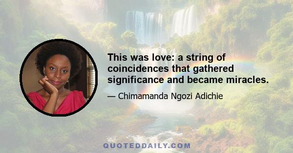 This was love: a string of coincidences that gathered significance and became miracles.