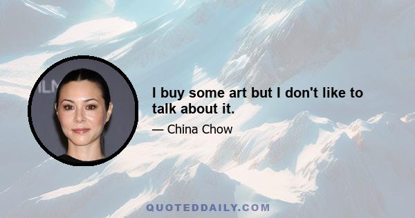 I buy some art but I don't like to talk about it.