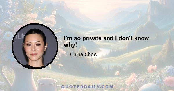 I'm so private and I don't know why!