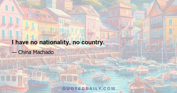 I have no nationality, no country.