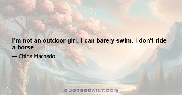 I'm not an outdoor girl. I can barely swim. I don't ride a horse.