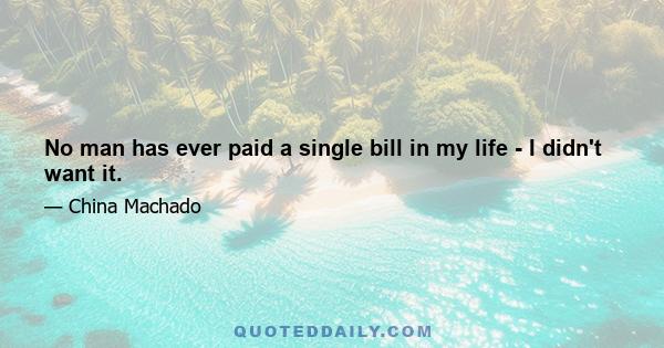 No man has ever paid a single bill in my life - I didn't want it.