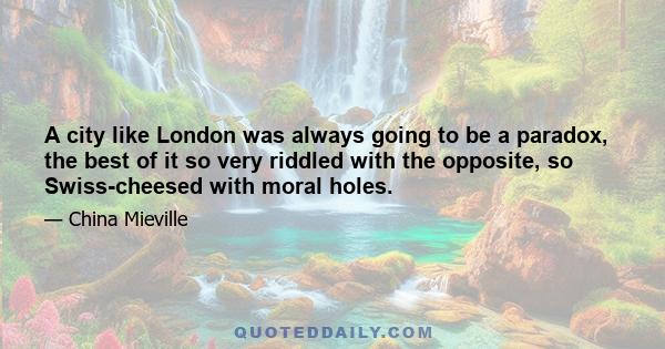 A city like London was always going to be a paradox, the best of it so very riddled with the opposite, so Swiss-cheesed with moral holes.