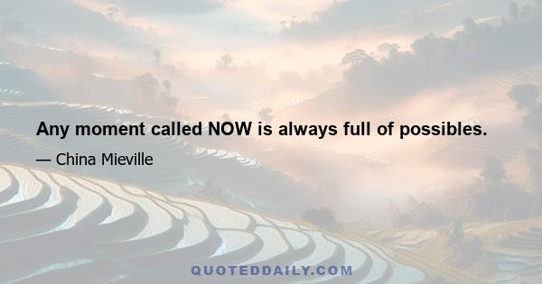 Any moment called NOW is always full of possibles.