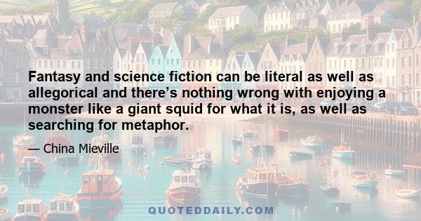 Fantasy and science fiction can be literal as well as allegorical and there’s nothing wrong with enjoying a monster like a giant squid for what it is, as well as searching for metaphor.