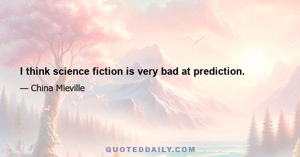 I think science fiction is very bad at prediction.