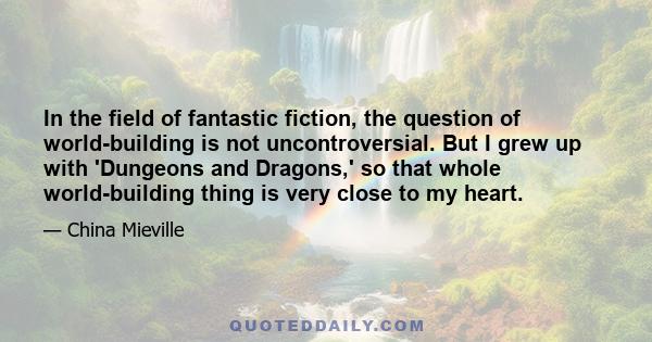 In the field of fantastic fiction, the question of world-building is not uncontroversial. But I grew up with 'Dungeons and Dragons,' so that whole world-building thing is very close to my heart.