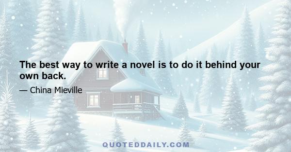 The best way to write a novel is to do it behind your own back.