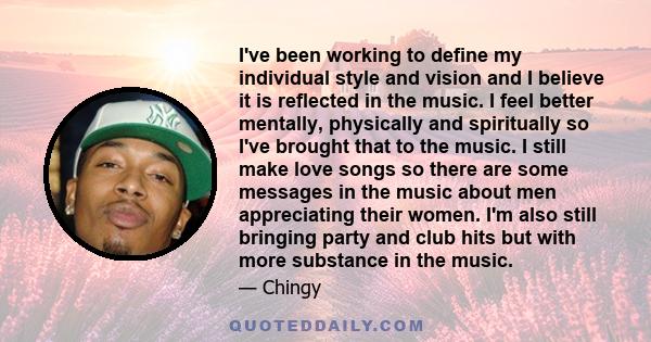 I've been working to define my individual style and vision and I believe it is reflected in the music. I feel better mentally, physically and spiritually so I've brought that to the music. I still make love songs so