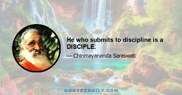 He who submits to discipline is a DISCIPLE.