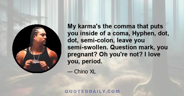 My karma's the comma that puts you inside of a coma, Hyphen, dot, dot, semi-colon, leave you semi-swollen. Question mark, you pregnant? Oh you're not? I love you, period.