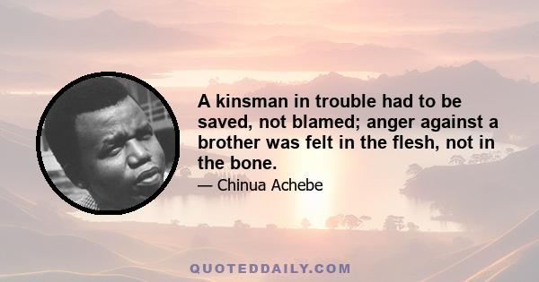 A kinsman in trouble had to be saved, not blamed; anger against a brother was felt in the flesh, not in the bone.