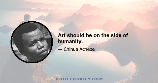 Art should be on the side of humanity.