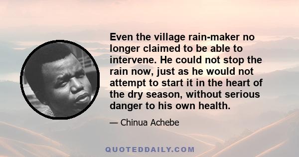 Even the village rain-maker no longer claimed to be able to intervene. He could not stop the rain now, just as he would not attempt to start it in the heart of the dry season, without serious danger to his own health.