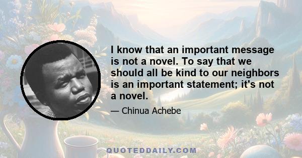 I know that an important message is not a novel. To say that we should all be kind to our neighbors is an important statement; it's not a novel.