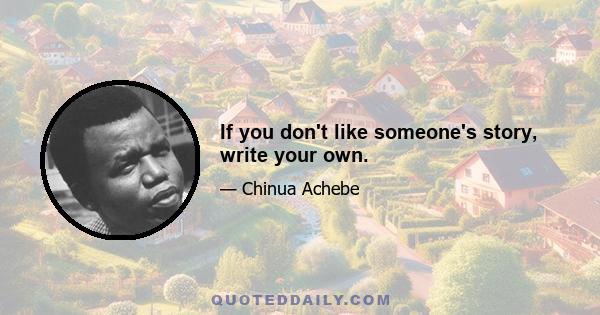 If you don't like someone's story, write your own.