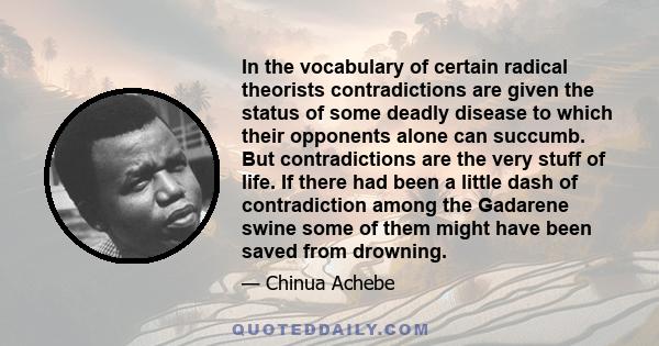 In the vocabulary of certain radical theorists contradictions are given the status of some deadly disease to which their opponents alone can succumb. But contradictions are the very stuff of life. If there had been a