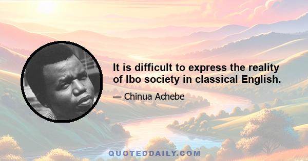 It is difficult to express the reality of Ibo society in classical English.