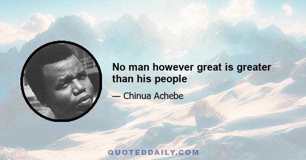 No man however great is greater than his people