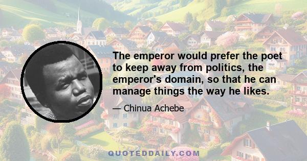 The emperor would prefer the poet to keep away from politics, the emperor's domain, so that he can manage things the way he likes.