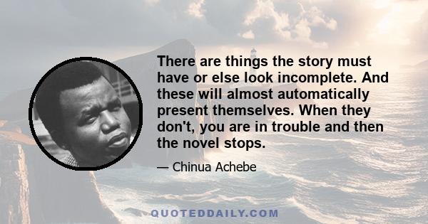 There are things the story must have or else look incomplete. And these will almost automatically present themselves. When they don't, you are in trouble and then the novel stops.