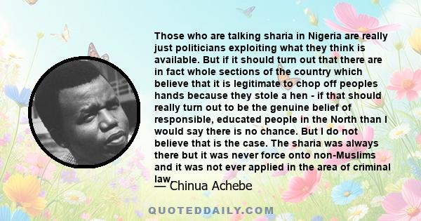 Those who are talking sharia in Nigeria are really just politicians exploiting what they think is available. But if it should turn out that there are in fact whole sections of the country which believe that it is