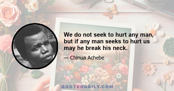 We do not seek to hurt any man, but if any man seeks to hurt us may he break his neck.