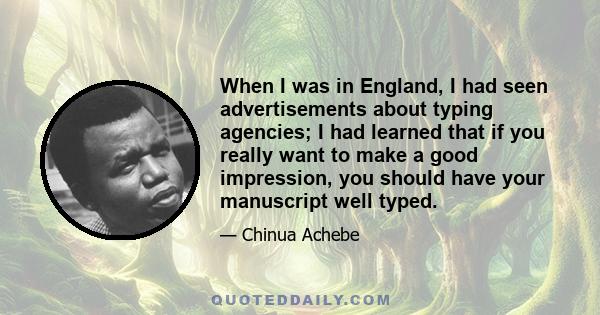 When I was in England, I had seen advertisements about typing agencies; I had learned that if you really want to make a good impression, you should have your manuscript well typed.