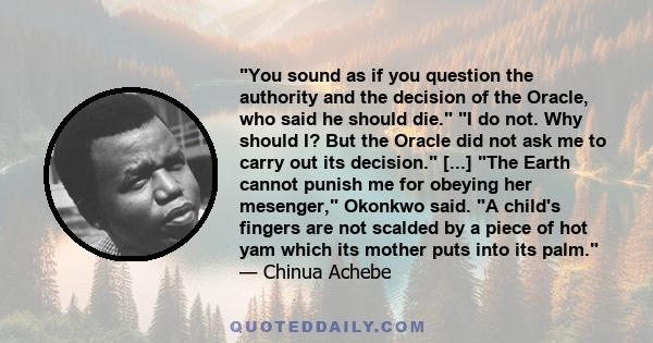 You sound as if you question the authority and the decision of the Oracle, who said he should die. I do not. Why should I? But the Oracle did not ask me to carry out its decision. [...] The Earth cannot punish me for